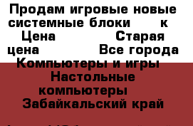 Продам игровые новые системные блоки 25-95к › Цена ­ 25 000 › Старая цена ­ 27 000 - Все города Компьютеры и игры » Настольные компьютеры   . Забайкальский край